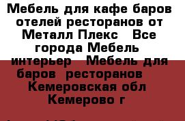 Мебель для кафе,баров,отелей,ресторанов от Металл Плекс - Все города Мебель, интерьер » Мебель для баров, ресторанов   . Кемеровская обл.,Кемерово г.